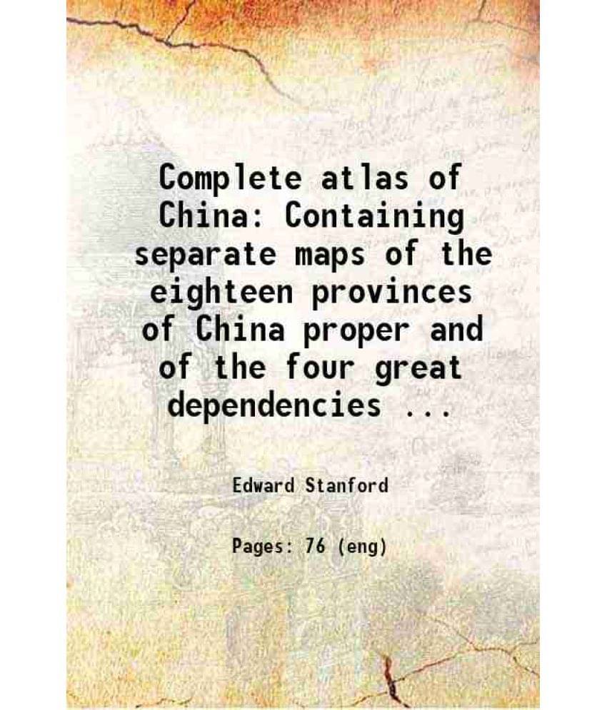     			Complete Atlas Of China Containing Separate Maps Of The Eighteen Provinces Of China Proper And Of The Four Great Dependencies-..
