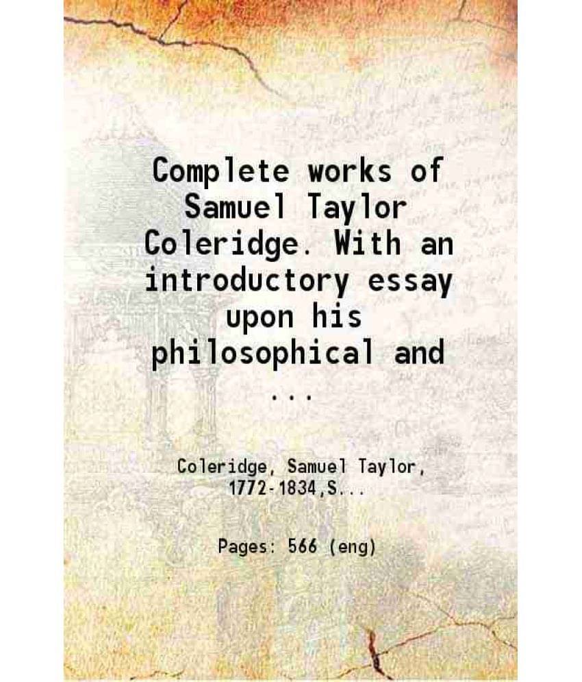 Complete Works Of Samuel Taylor Coleridge. With An Introductory Essay Upon His Philosophical And Theological Opinions Volume -.. Complete Works Of Samuel Taylor Coleridge. With An Introductory Essay Upon His Philosophical And Theological Opinions Volume -..