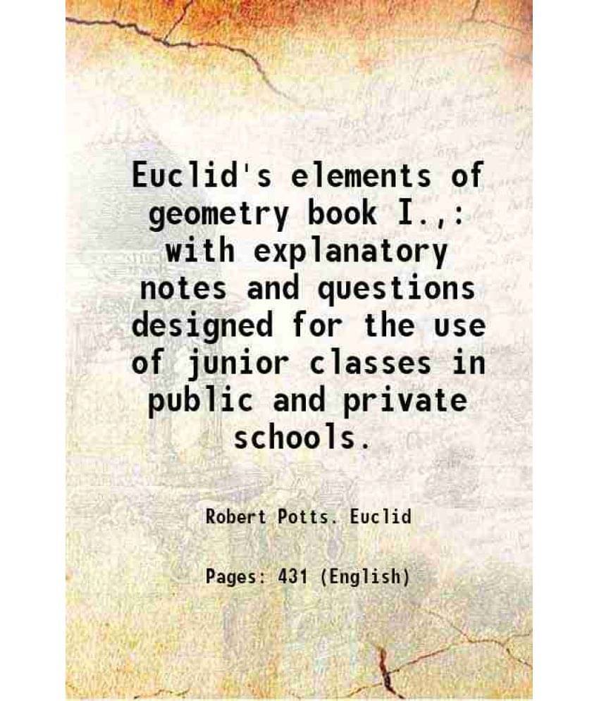     			Euclid'S Elements Of Geometry Book I., With Explanatory Notes And Questions Designed For The Use Of Junior Classes In Public -..