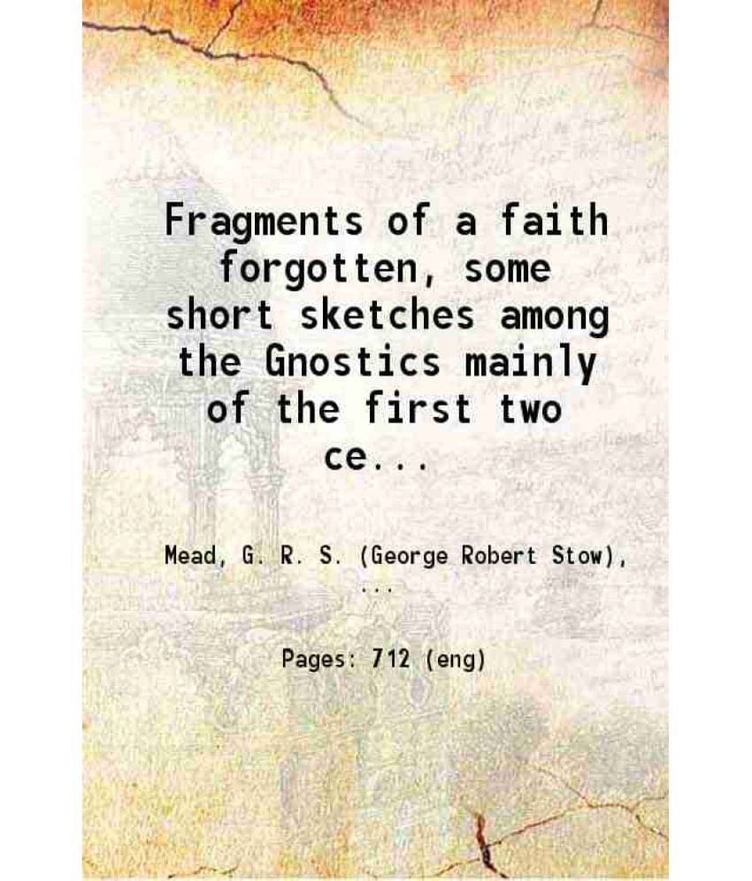 Fragments Of A Faith Forgotten, Some Short Sketches Among The Gnostics Mainly Of The First Two Centuries 1906 Hardcover Fragments Of A Faith Forgotten, Some Short Sketches Among The Gnostics Mainly Of The First Two Centuries 1906 Hardcover