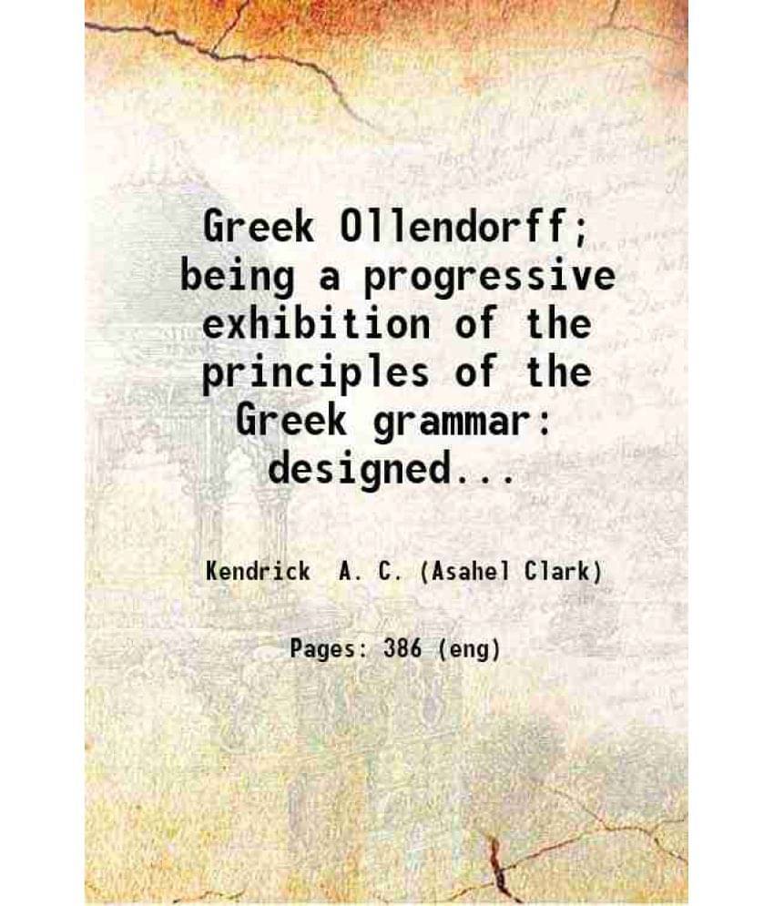 Greek Ollendorff Being A Progressive Exhibition Of The Principles Of The Greek Grammar. 1883 Hardcover Greek Ollendorff Being A Progressive Exhibition Of The Principles Of The Greek Grammar. 1883 Hardcover