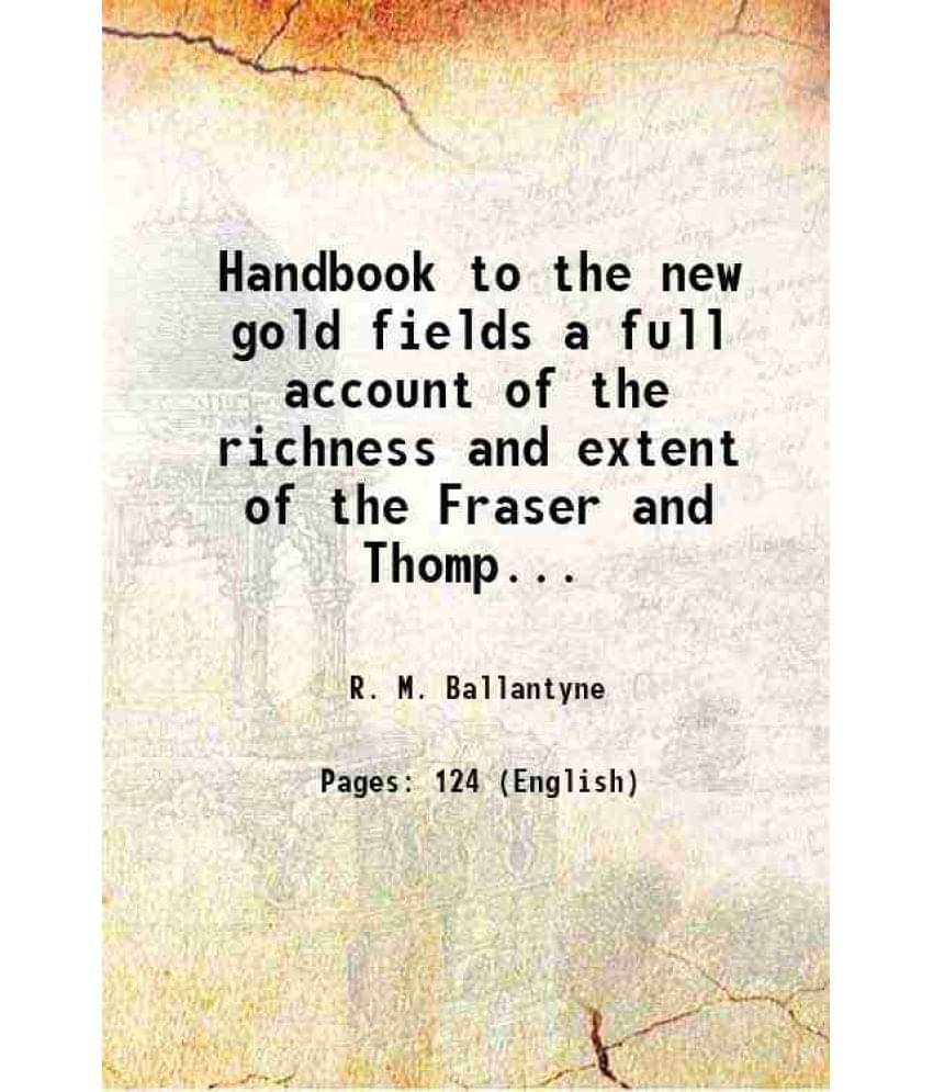 Handbook To The New Gold Fields A Full Account Of The Richness And Extent Of The Fraser And Thompson River Gold Mines 1858 H-.. Handbook To The New Gold Fields A Full Account Of The Richness And Extent Of The Fraser And Thompson River Gold Mines 1858 H-..