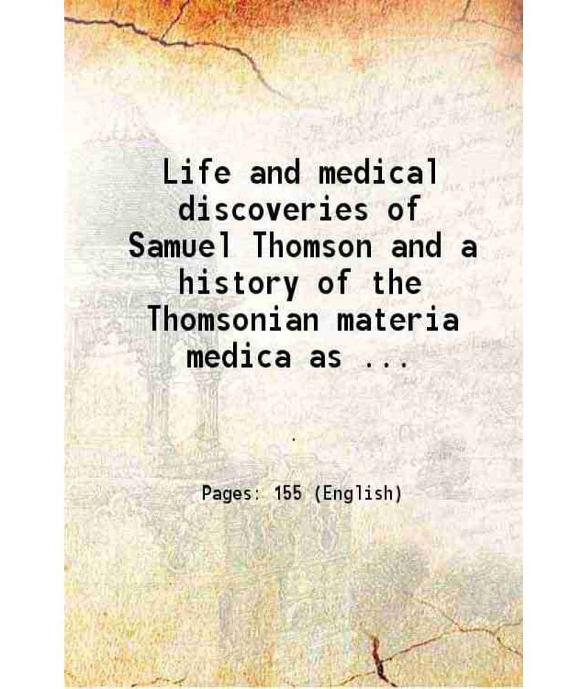 Life And Medical Discoveries Of Samuel Thomson And A History Of The Thomsonian Materia Medica As Shown In The New Guide To H-.. Life And Medical Discoveries Of Samuel Thomson And A History Of The Thomsonian Materia Medica As Shown In The New Guide To H-..