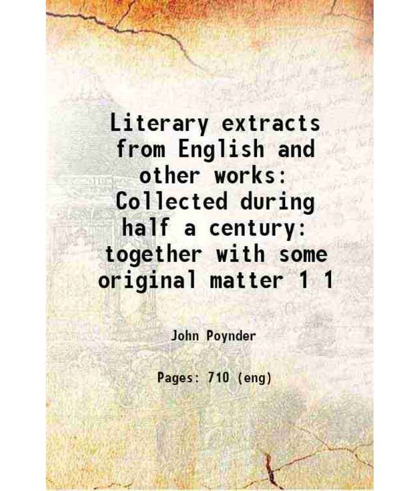 Literary Extracts From English And Other Works Collected During Half A Century: Together With Some Original Matter Volume 1 -.. Literary Extracts From English And Other Works Collected During Half A Century: Together With Some Original Matter Volume 1 -..