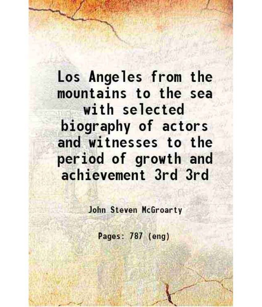 Los Angeles From The Mountains To The Sea With Selected Biography Of Actors And Witnesses To The Period Of Growth And Vol. 3rd.. Los Angeles From The Mountains To The Sea With Selected Biography Of Actors And Witnesses To The Period Of Growth And Vol. 3rd..