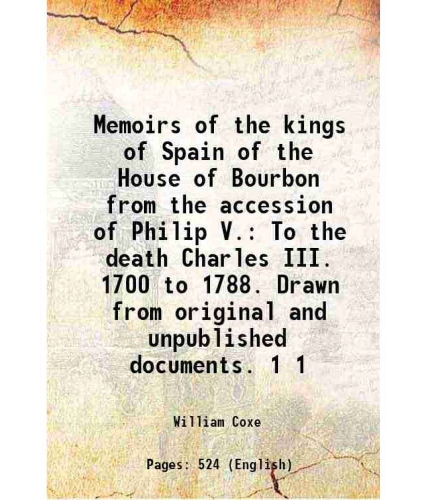 Memoirs Of The Kings Of Spain Of The House Of Bourbon From The Accession Of Philip V. To The Death Charles Iii. 1700 To  Vol. 1..     			Memoirs Of The Kings Of Spain Of The House Of Bourbon From The Accession Of Philip V. To The Death Charles Iii. 1700 To  Vol. 1..