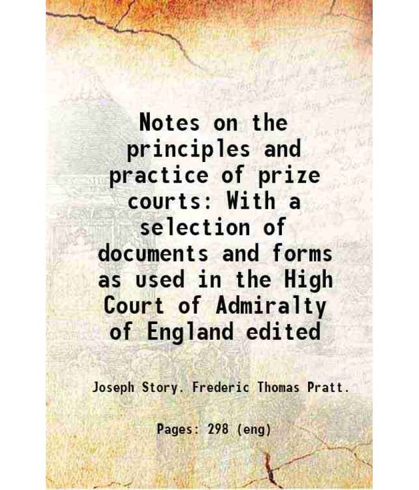 Notes On The Principles And Practice Of Prize Courts With A Selection Of Documents And Forms As Used In The High Court Of Adm-.. Notes On The Principles And Practice Of Prize Courts With A Selection Of Documents And Forms As Used In The High Court Of Adm-..