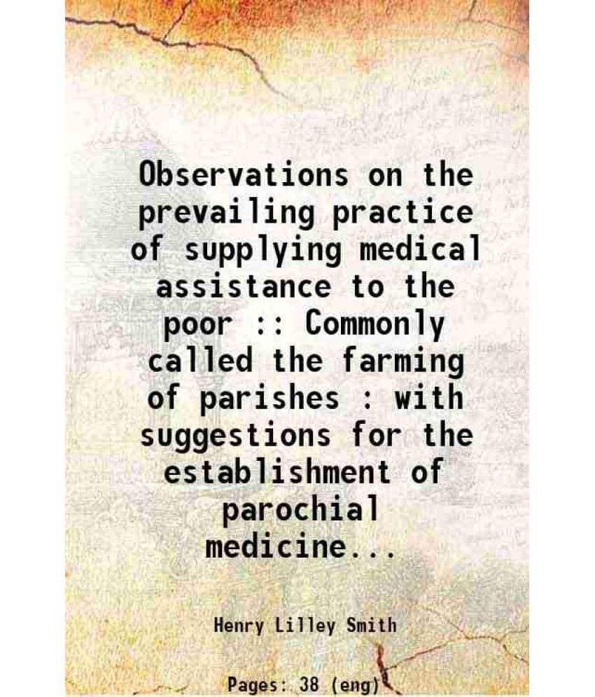     			Observations On The Prevailing Practice Of Supplying Medical Assistance To The Poor : Commonly Called The Farming Of Parishes-..