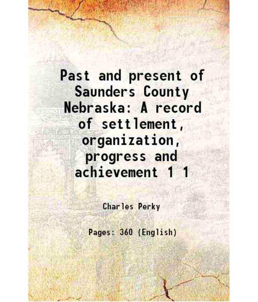 Past And Present Of Saunders County Nebraska A Record Of Settlement, Organization, Progress And Achievement Volume 1 1915 Ha-.. Past And Present Of Saunders County Nebraska A Record Of Settlement, Organization, Progress And Achievement Volume 1 1915 Ha-..