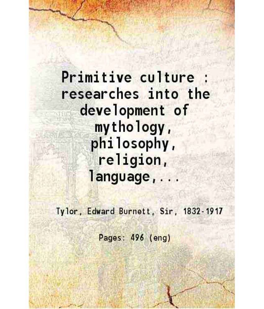Primitive Culture Researches Into The Development Of Mythology, Philosophy, Religion, Language, Art, And Custom Volume 2Nd 19-.. Primitive Culture Researches Into The Development Of Mythology, Philosophy, Religion, Language, Art, And Custom Volume 2Nd 19-..