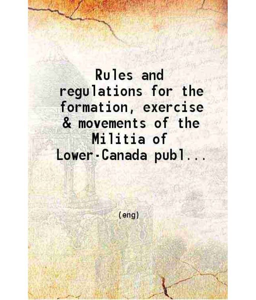 Rules And Regulations For The Formation, Exercise & Movements Of The Militia Of Lower-Canada 1812 Hardcover Rules And Regulations For The Formation, Exercise & Movements Of The Militia Of Lower-Canada 1812 Hardcover