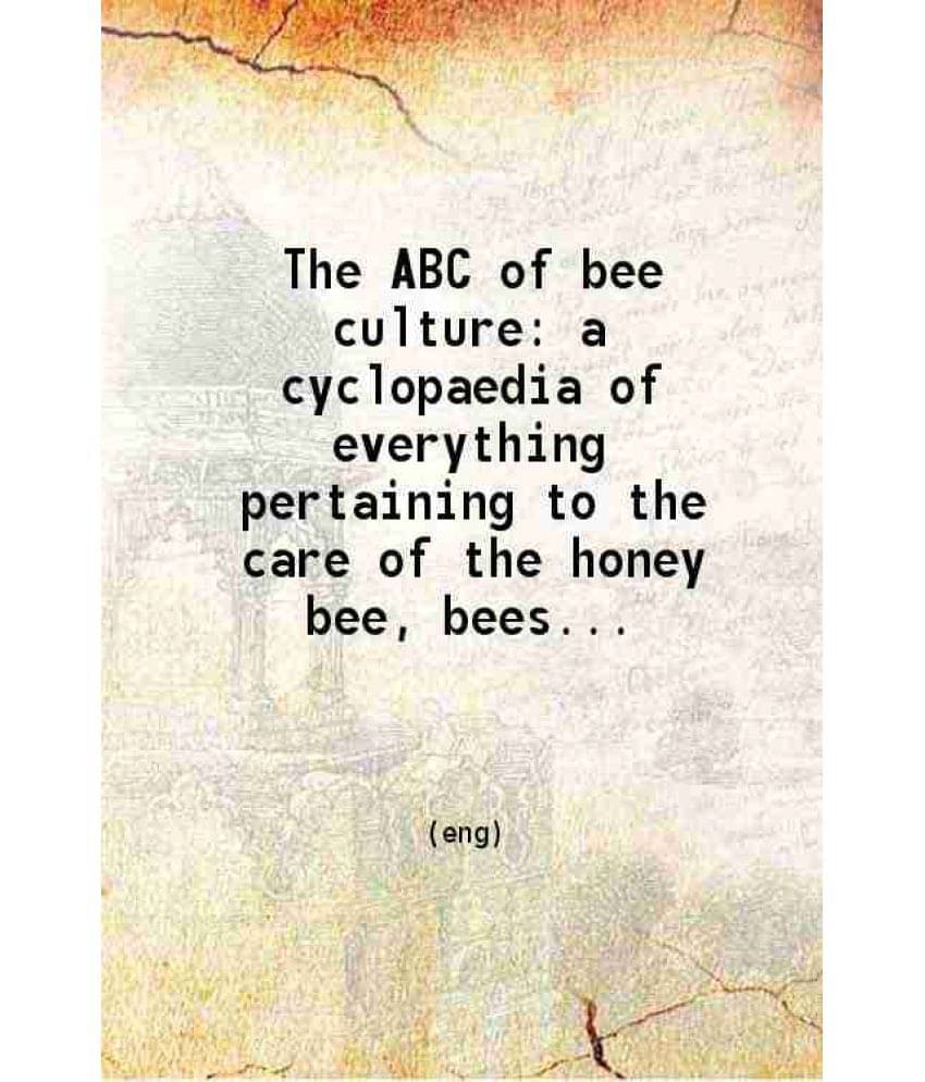 The Abc Of Bee Culture: A Cyclopaedia Of Everything Pertaining To The Care Of The Honey Bee Bees Honey Hives Implements Honey-.. The Abc Of Bee Culture: A Cyclopaedia Of Everything Pertaining To The Care Of The Honey Bee Bees Honey Hives Implements Honey-..