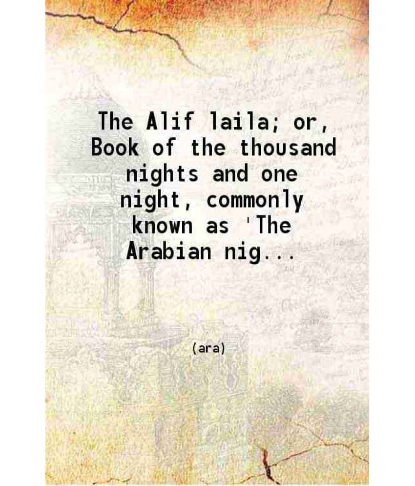 The Alif Laila Or Book Of The Thousand Nights And One Night Commonly Known As 'The Arabian Nights' Entertainments' Now Volume 1.. The Alif Laila Or Book Of The Thousand Nights And One Night Commonly Known As 'The Arabian Nights' Entertainments' Now Volume 1..