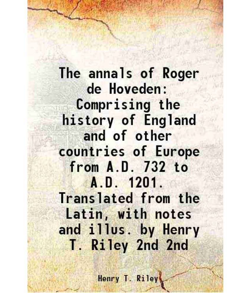 The Annals Of Roger De Hoveden Comprising The History Of England And Of Other Countries Of Europe From A.D. 732 To A.D Vol. 2nd..     			The Annals Of Roger De Hoveden Comprising The History Of England And Of Other Countries Of Europe From A.D. 732 To A.D Vol. 2nd..
