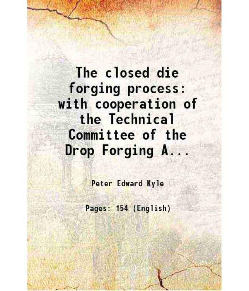 The Closed Die Forging Process With Cooperation Of The Technical Committee Of The Drop Forging Association. 1954 Hardcover The Closed Die Forging Process With Cooperation Of The Technical Committee Of The Drop Forging Association. 1954 Hardcover