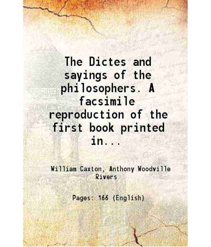 The Dictes And Sayings Of The Philosophers. A Facsimile Reproduction Of The First Book Printed In England By William Caxton I-..     			The Dictes And Sayings Of The Philosophers. A Facsimile Reproduction Of The First Book Printed In England By William Caxton I-..