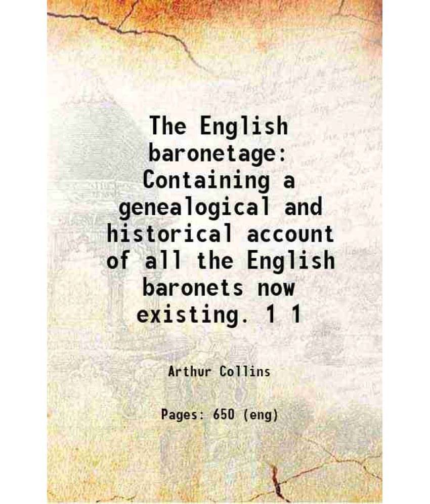 The English Baronetage Containing A Genealogical And Historical Account Of All The English Baronets Now Existing. Volume 1 17-..     			The English Baronetage Containing A Genealogical And Historical Account Of All The English Baronets Now Existing. Volume 1 17-..
