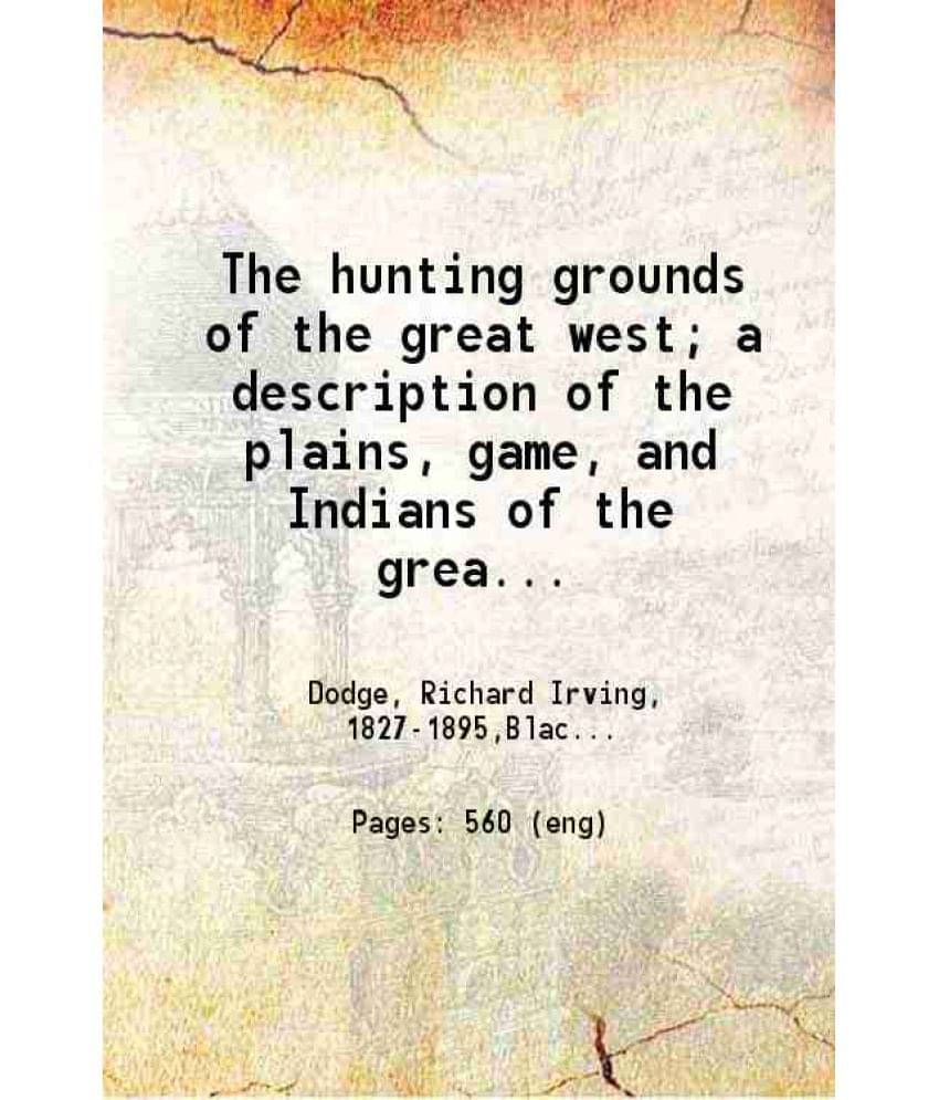 The Hunting Grounds Of The Great West A Description Of The Plains Game And Indians Of The Great North American Desert 1878 H-.. The Hunting Grounds Of The Great West A Description Of The Plains Game And Indians Of The Great North American Desert 1878 H-..