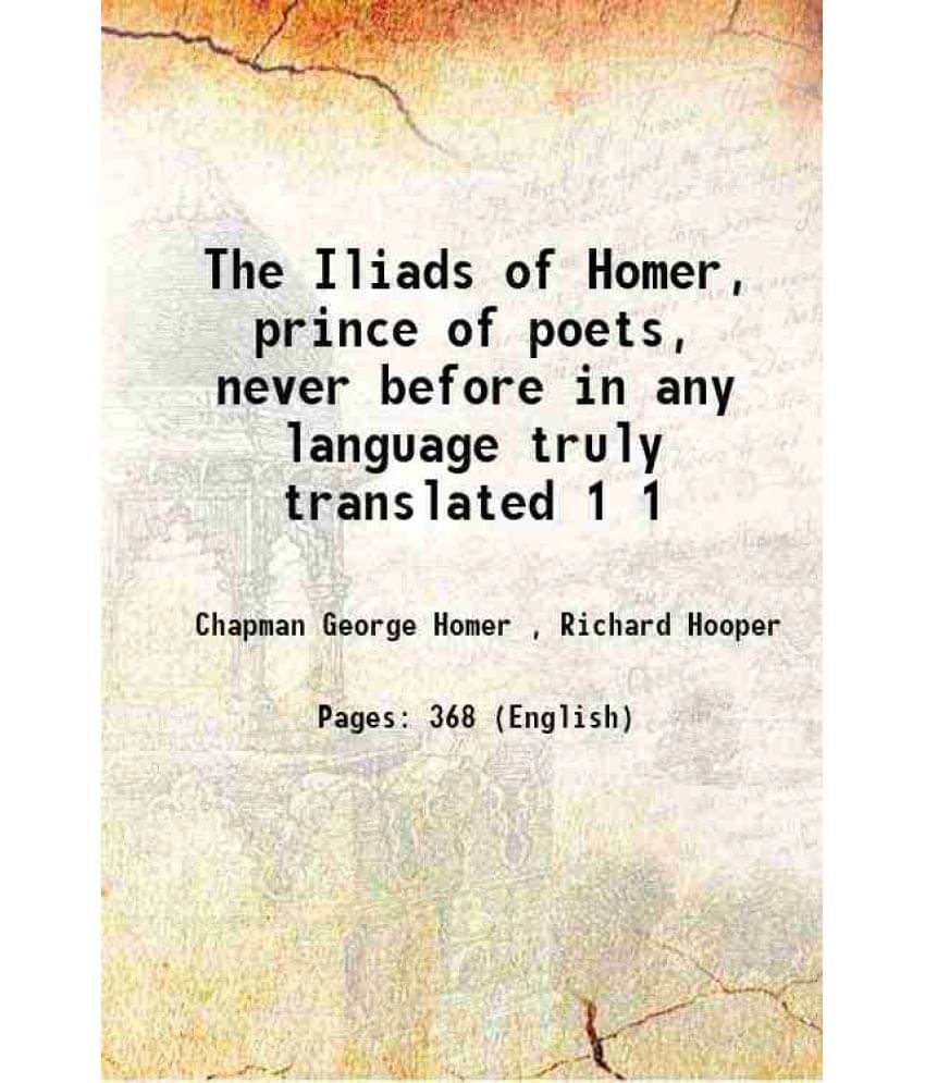 The Iliads Of Homer, Prince Of Poets, Never Before In Any Language Truly Translated Volume 1 1888 Hardcover The Iliads Of Homer, Prince Of Poets, Never Before In Any Language Truly Translated Volume 1 1888 Hardcover