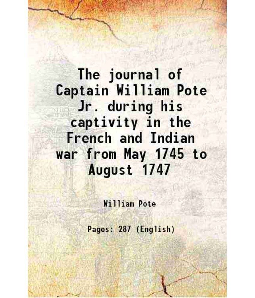 The Journal Of Captain William Pote Jr. During His Captivity In The French And Indian War From May 1745 To August 1747 1896 -.. The Journal Of Captain William Pote Jr. During His Captivity In The French And Indian War From May 1745 To August 1747 1896 -..