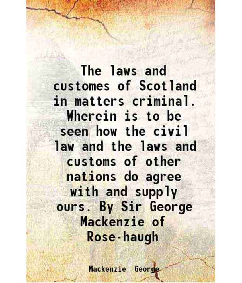 The Laws And Customes Of Scotland In Matters Criminal Wherein Is To Be Seen How The Civil Law And The Laws And Customs Of Oth-.. The Laws And Customes Of Scotland In Matters Criminal Wherein Is To Be Seen How The Civil Law And The Laws And Customs Of Oth-..