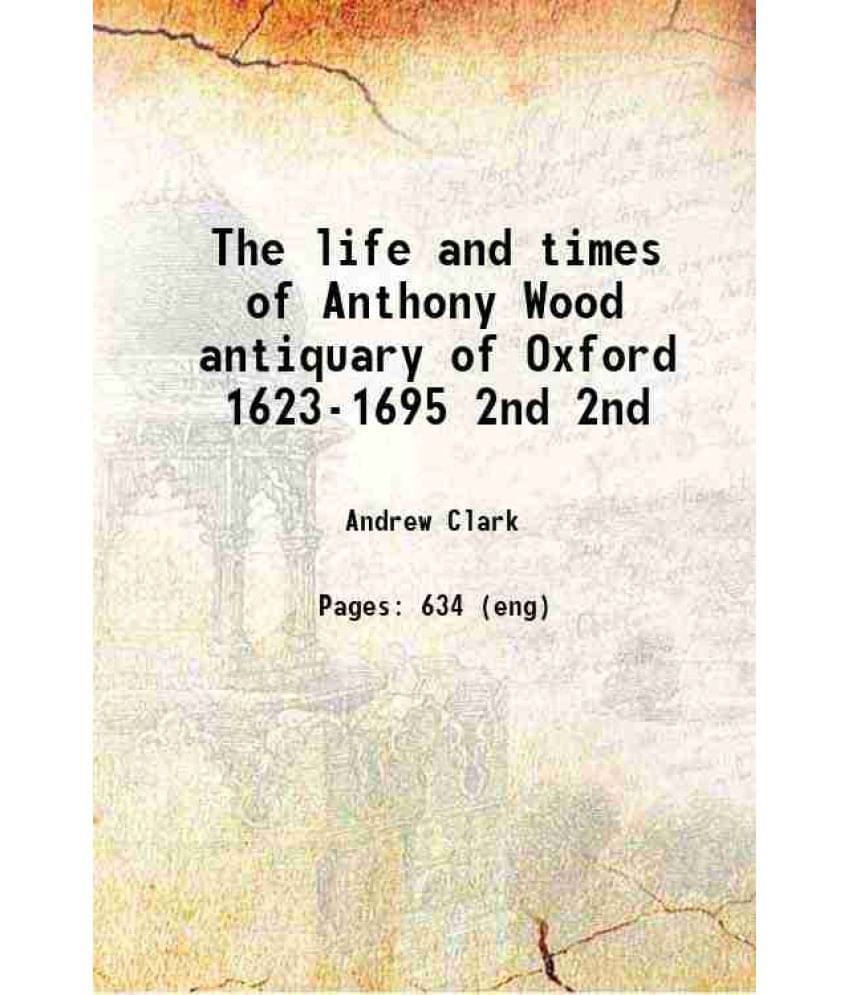 The Life And Times Of Anthony Wood Antiquary Of Oxford 1623-1695 Volume 2Nd 1892 Hardcover The Life And Times Of Anthony Wood Antiquary Of Oxford 1623-1695 Volume 2Nd 1892 Hardcover
