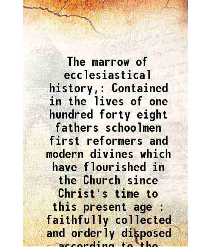 The Marrow Of Ecclesiastical History, Contained In The Lives Of One Hundred Forty Eight Fathers Schoolmen First Reformers And-.. The Marrow Of Ecclesiastical History, Contained In The Lives Of One Hundred Forty Eight Fathers Schoolmen First Reformers And-..