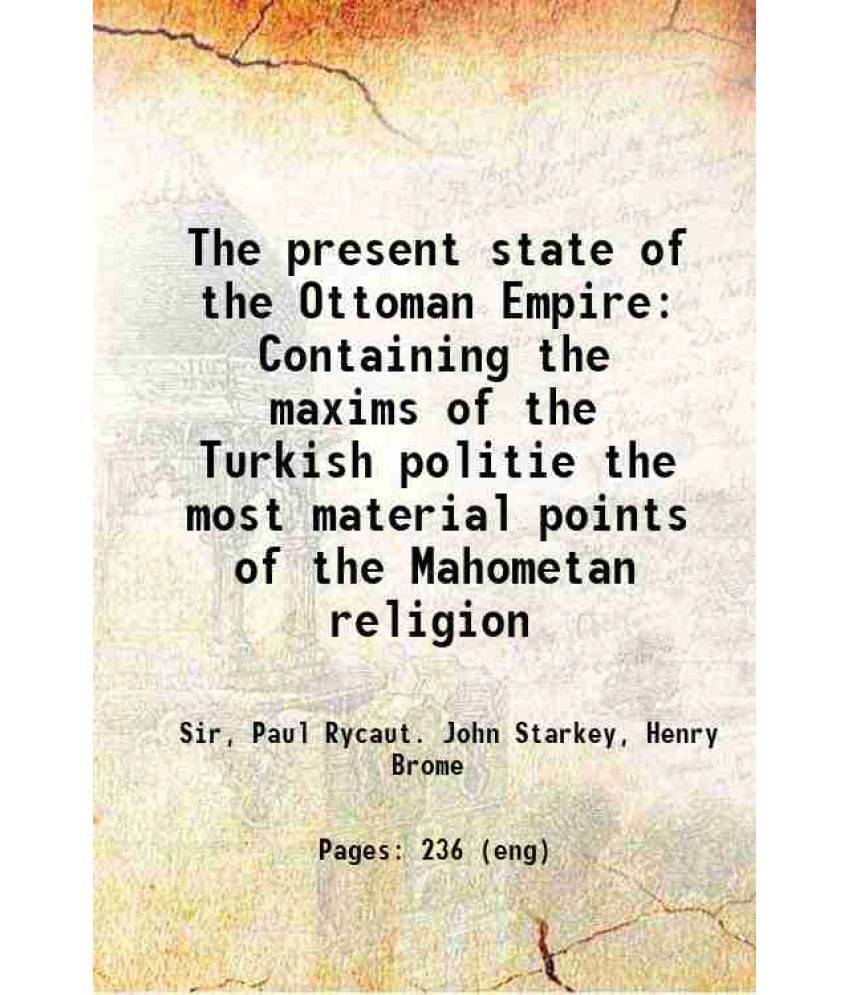 The Present State Of The Ottoman Empire Containing The Maxims Of The Turkish Politie The Most Material Points Of The Mahometa-.. The Present State Of The Ottoman Empire Containing The Maxims Of The Turkish Politie The Most Material Points Of The Mahometa-..