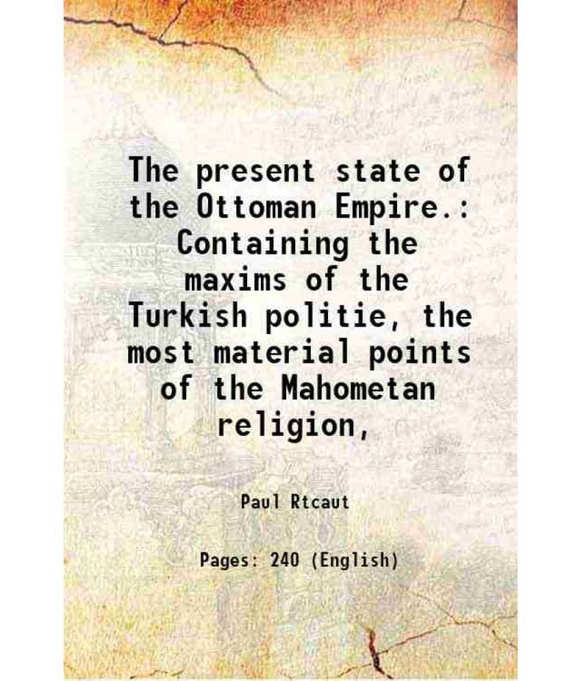     			The Present State Of The Ottoman Empire. Containing The Maxims Of The Turkish Politie, The Most Material Points Of The Mahome-..