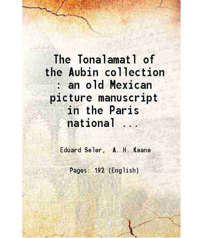 The Tonalamatl Of The Aubin Collection : An Old Mexican Picture Manuscript In The Paris National Library (Manuscrits Mexicain-.. The Tonalamatl Of The Aubin Collection : An Old Mexican Picture Manuscript In The Paris National Library (Manuscrits Mexicain-..