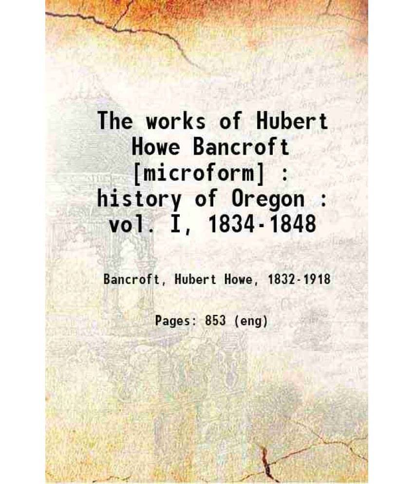 The Works Of Hubert Howe Bancroft History Of Oregon Volume 1 1886 Hardcover The Works Of Hubert Howe Bancroft History Of Oregon Volume 1 1886 Hardcover