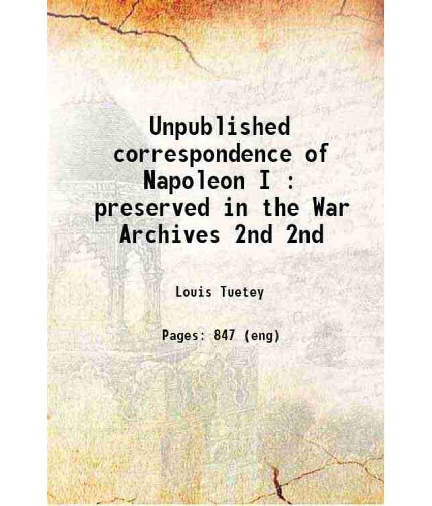 Unpublished Correspondence Of Napoleon I : Preserved In The War Archives Volume 2Nd 1913 Hardcover Unpublished Correspondence Of Napoleon I : Preserved In The War Archives Volume 2Nd 1913 Hardcover