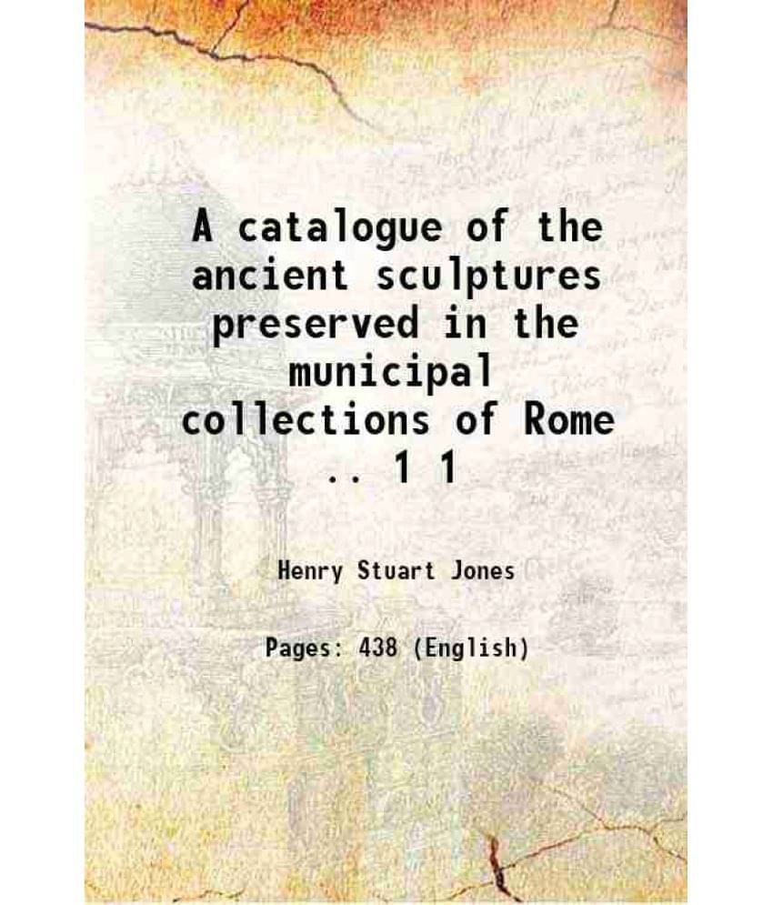 A Catalogue Of The Ancient Sculptures Preserved In The Municipal Collections Of Rome .. Volume 1 1912 A Catalogue Of The Ancient Sculptures Preserved In The Municipal Collections Of Rome .. Volume 1 1912