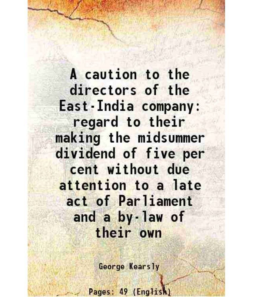     			A Caution To The Directors Of The East-India Company Regard To Their Making The Midsummer Dividend Of Five Per Cent Without D-..