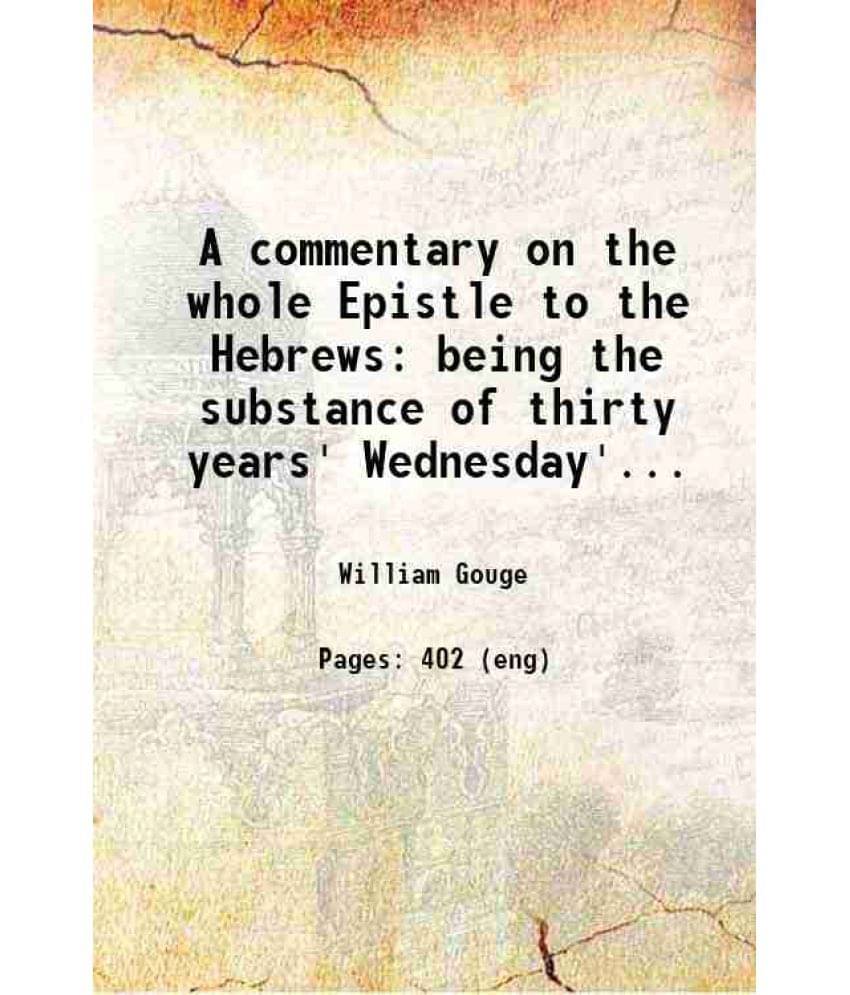     			A Commentary On The Whole Epistle To The Hebrews Being The Substance Of Thirty Years' Wednesday'S Lectures At Blackfri Vol. 3rd..