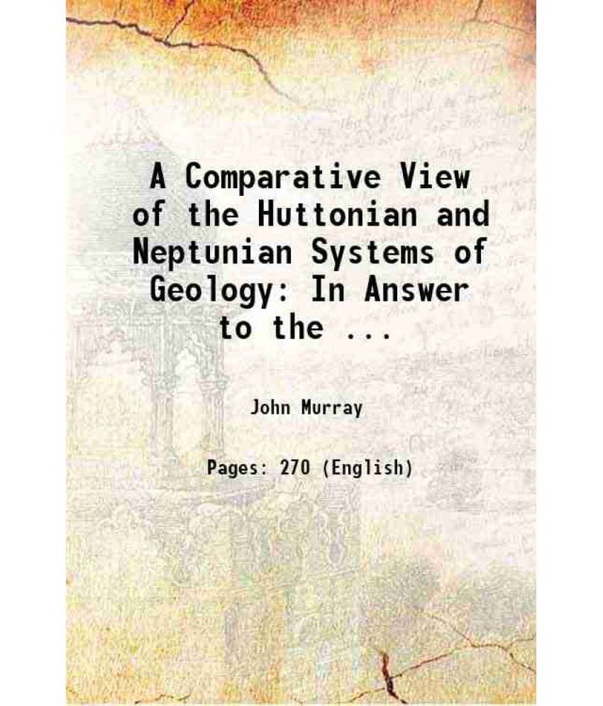 A Comparative View Of The Huttonian And Neptunian Systems Of Geology: In Answer To The ... 1802 A Comparative View Of The Huttonian And Neptunian Systems Of Geology: In Answer To The ... 1802