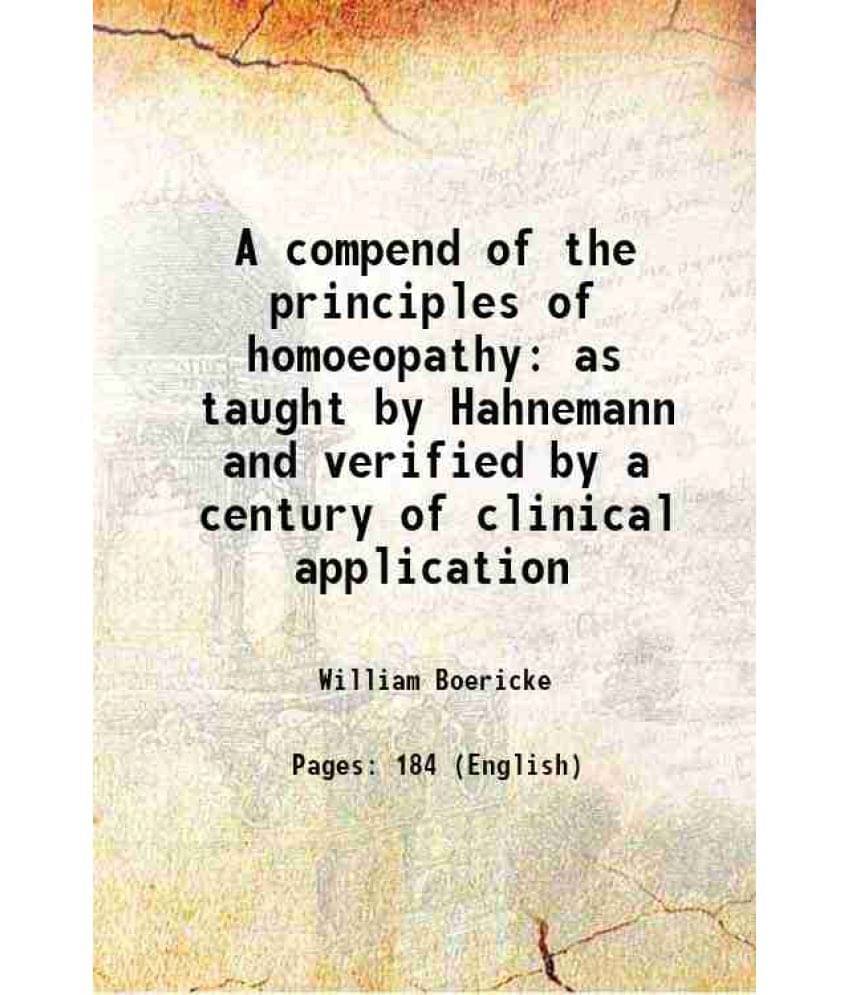 A Compend Of The Principles Of Homoeopathy As Taught By Hahnemann And Verified By A Century Of Clinical Application 1896 A Compend Of The Principles Of Homoeopathy As Taught By Hahnemann And Verified By A Century Of Clinical Application 1896