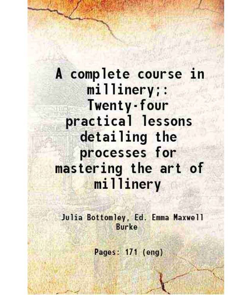 A Complete Course In Millinery Twenty-Four Practical Lessons Detailing The Processes For Mastering The Art Of Millinery 1919 A Complete Course In Millinery Twenty-Four Practical Lessons Detailing The Processes For Mastering The Art Of Millinery 1919