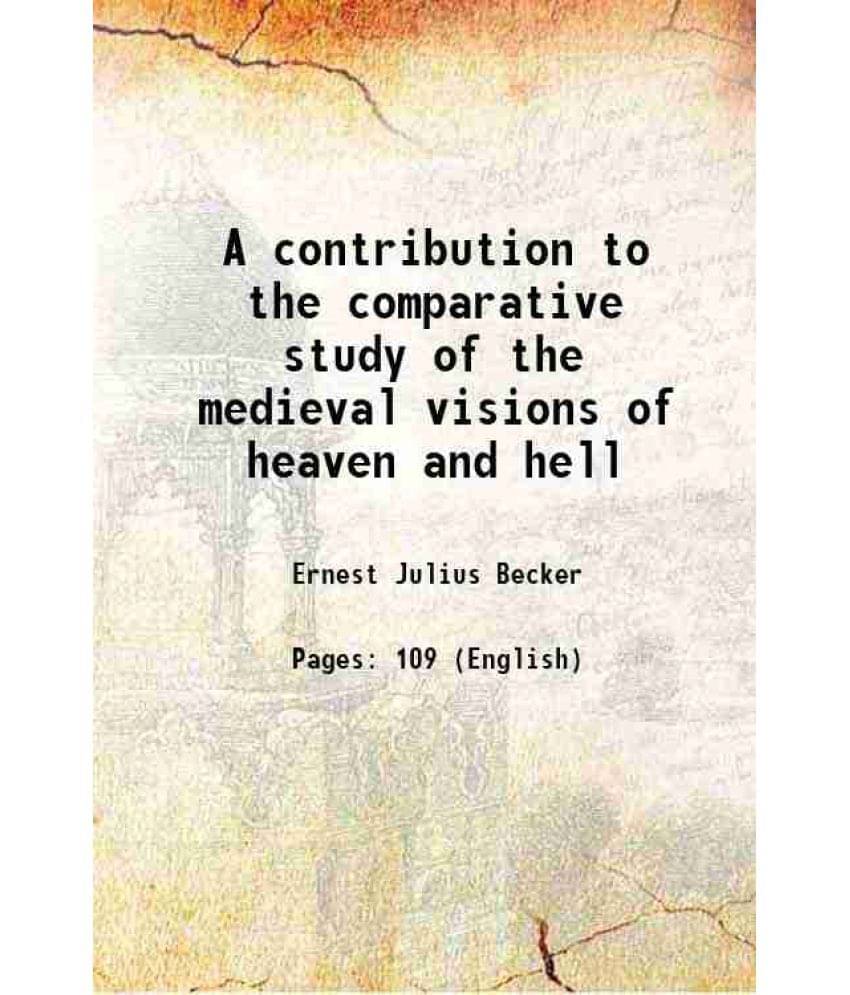 A Contribution To The Comparative Study Of The Medieval Visions Of Heaven And Hell 1899 A Contribution To The Comparative Study Of The Medieval Visions Of Heaven And Hell 1899