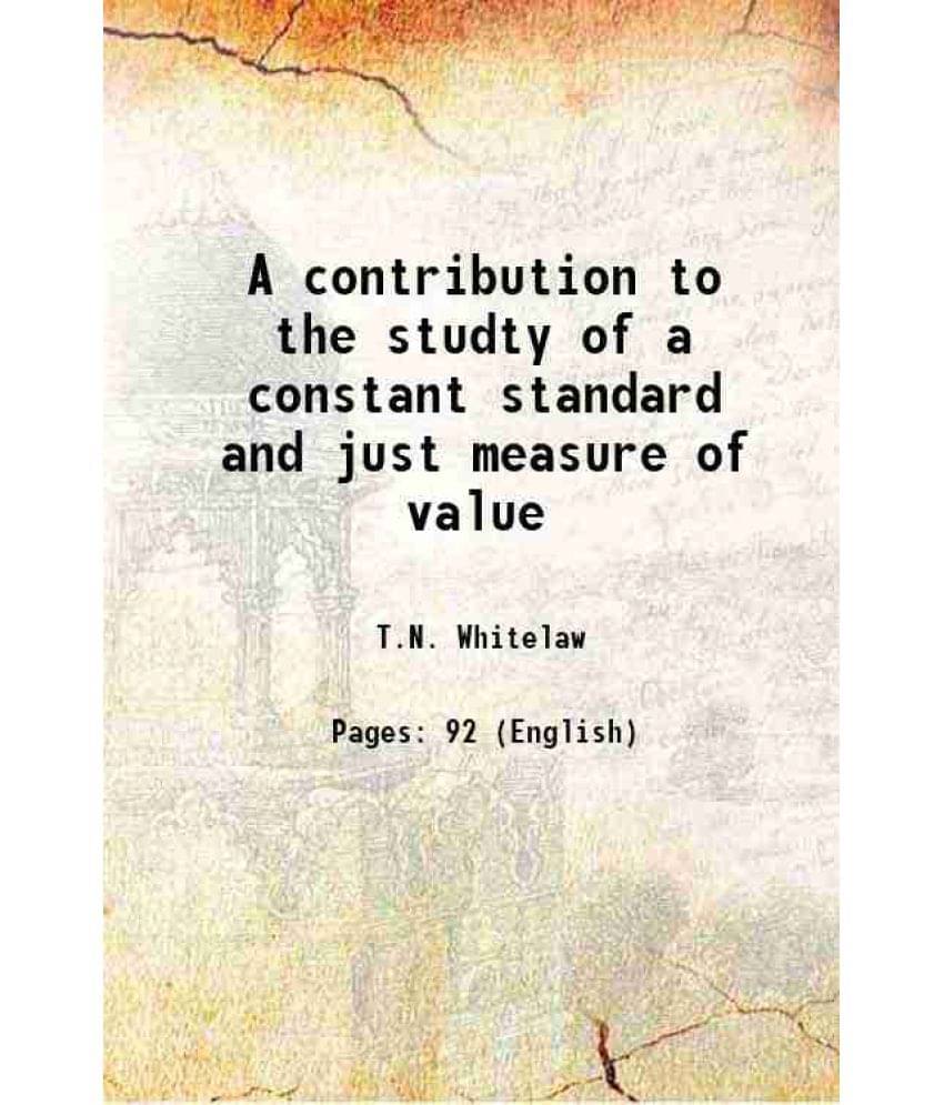 A Contribution To The Studty Of A Constant Standard And Just Measure Of Value A Contribution To The Studty Of A Constant Standard And Just Measure Of Value