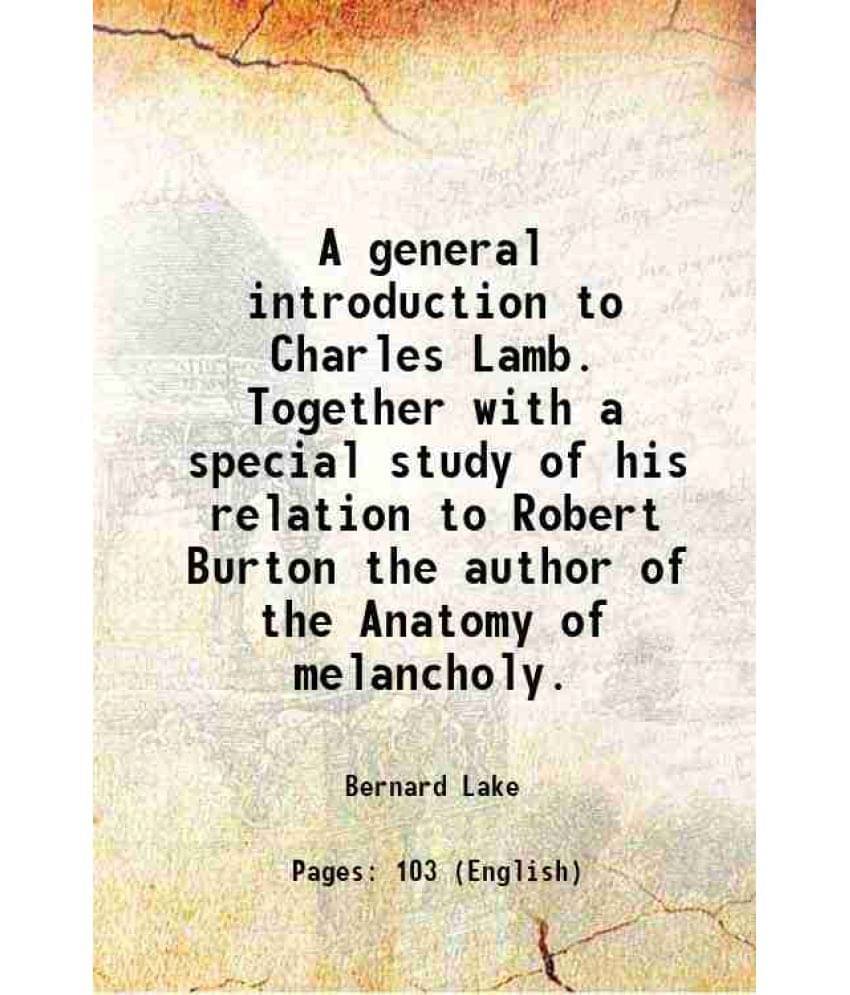 A General Introduction To Charles Lamb. Together With A Special Study Of His Relation To Robert Burton The Author Of The Anat-.. A General Introduction To Charles Lamb. Together With A Special Study Of His Relation To Robert Burton The Author Of The Anat-..