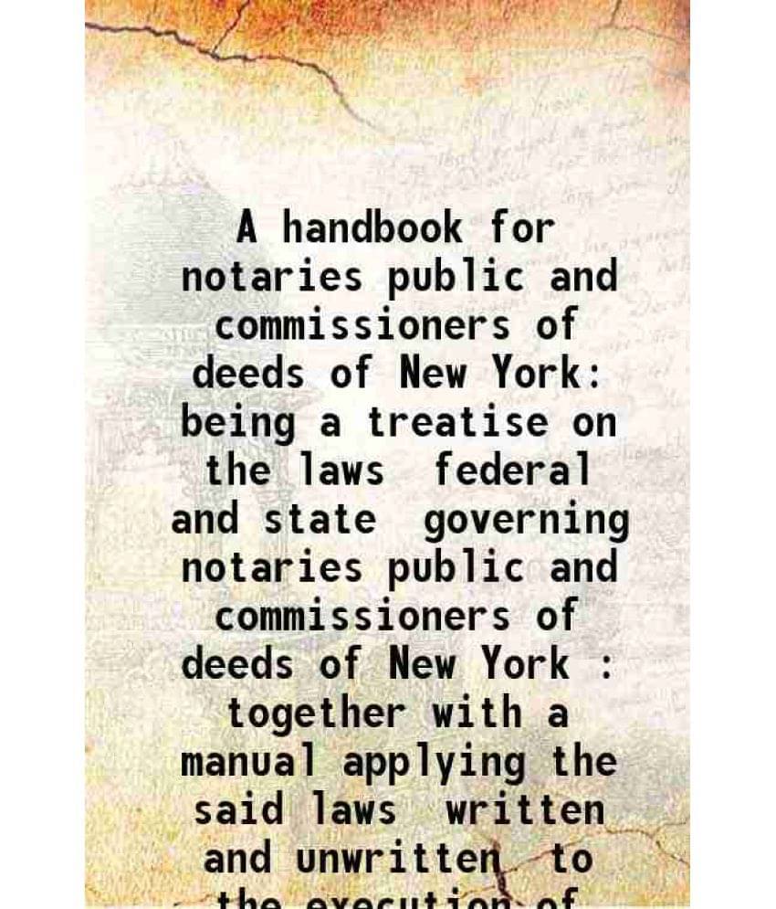 A Handbook For Notaries Public And Commissioners Of Deeds Of New York Being A Treatise On The Laws Federal And State Governin-.. A Handbook For Notaries Public And Commissioners Of Deeds Of New York Being A Treatise On The Laws Federal And State Governin-..