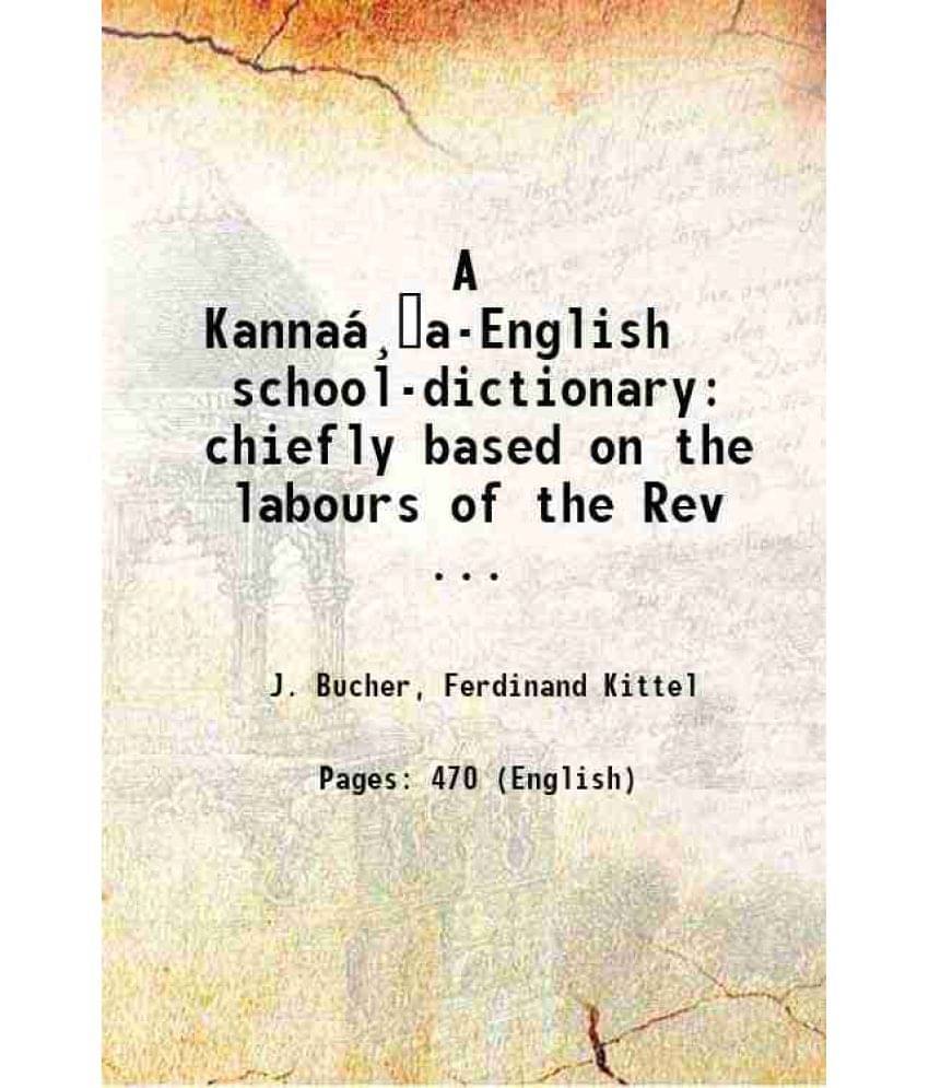     			A Kannaá¸A-English School-Dictionary: Chiefly Based On The Labours Of The Rev ... 1899