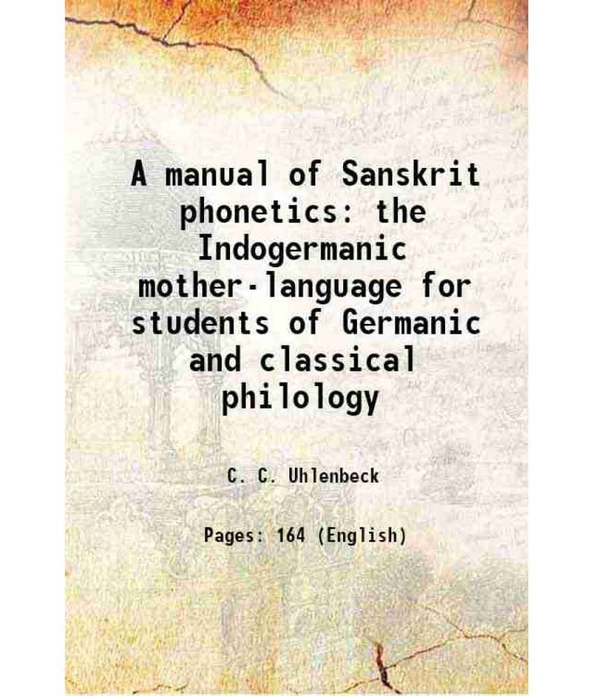 A Manual Of Sanskrit Phonetics The Indogermanic Mother-Language For Students Of Germanic And Classical Philology 1898 A Manual Of Sanskrit Phonetics The Indogermanic Mother-Language For Students Of Germanic And Classical Philology 1898
