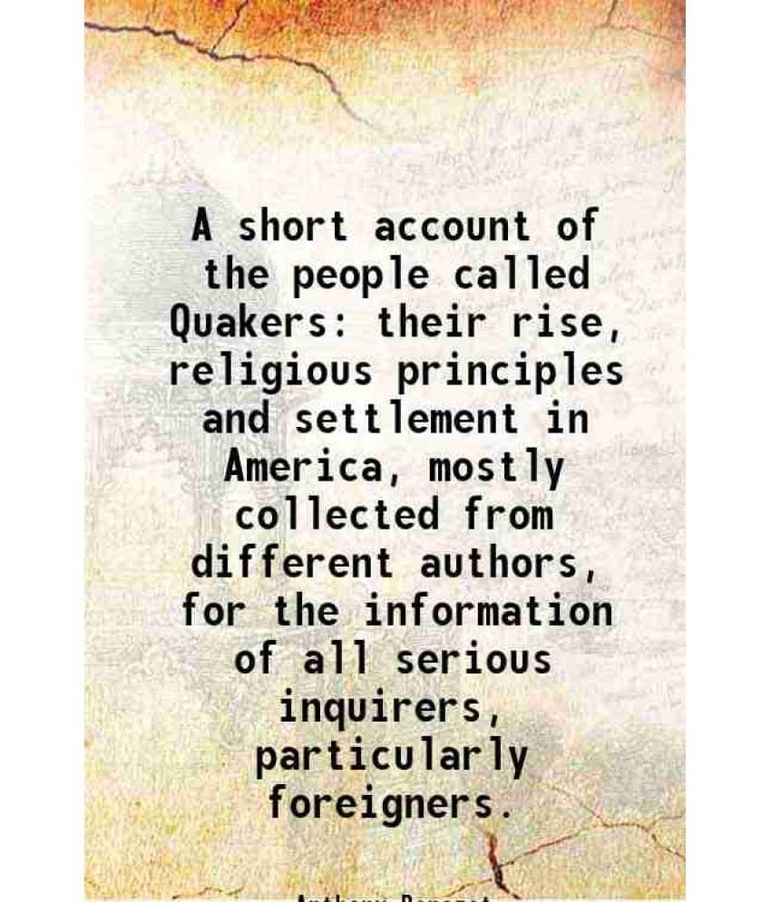 A Short Account Of The People Called Quakers Their Rise, Religious Principles And Settlement In America, Mostly Collected Fro-.. A Short Account Of The People Called Quakers Their Rise, Religious Principles And Settlement In America, Mostly Collected Fro-..