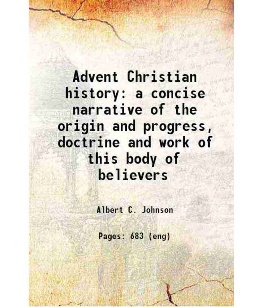 Advent Christian History A Concise Narrative Of The Origin And Progress, Doctrine And Work Of This Body Of Believers 1918 Advent Christian History A Concise Narrative Of The Origin And Progress, Doctrine And Work Of This Body Of Believers 1918