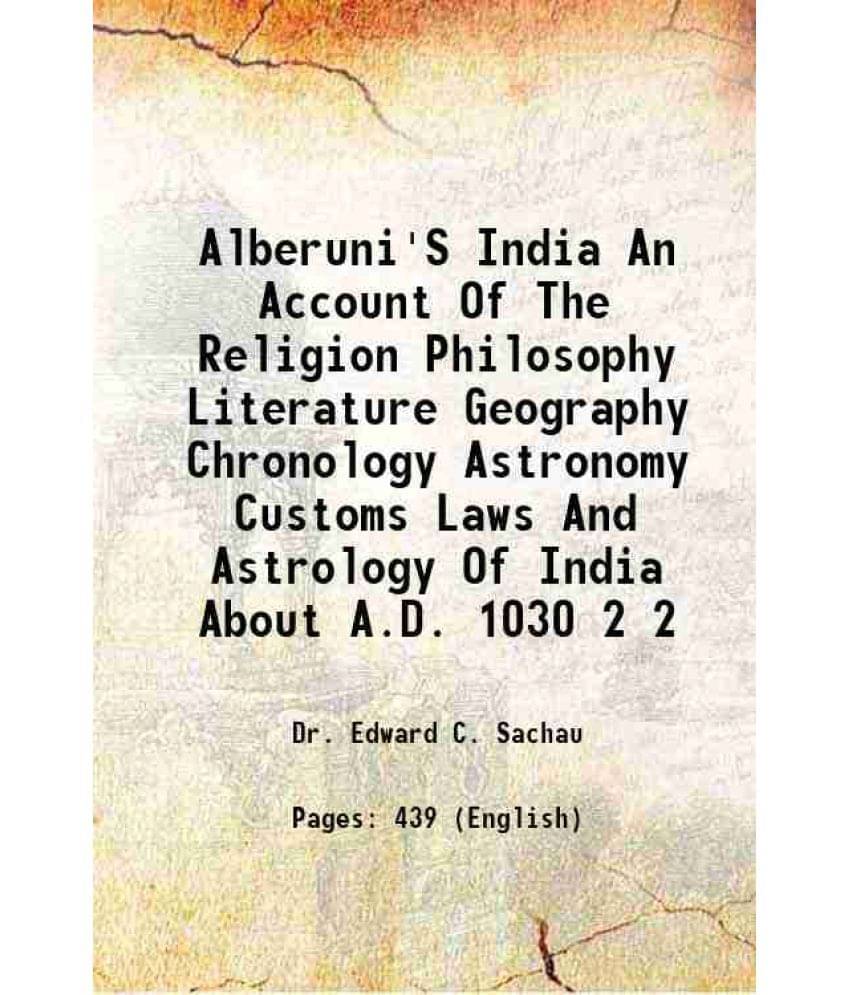 Alberuni'S India An Account Of The Religion Philosophy Literature Geography Chronology Astronomy Customs Laws And Astrol Vol. 2.. Alberuni'S India An Account Of The Religion Philosophy Literature Geography Chronology Astronomy Customs Laws And Astrol Vol. 2..
