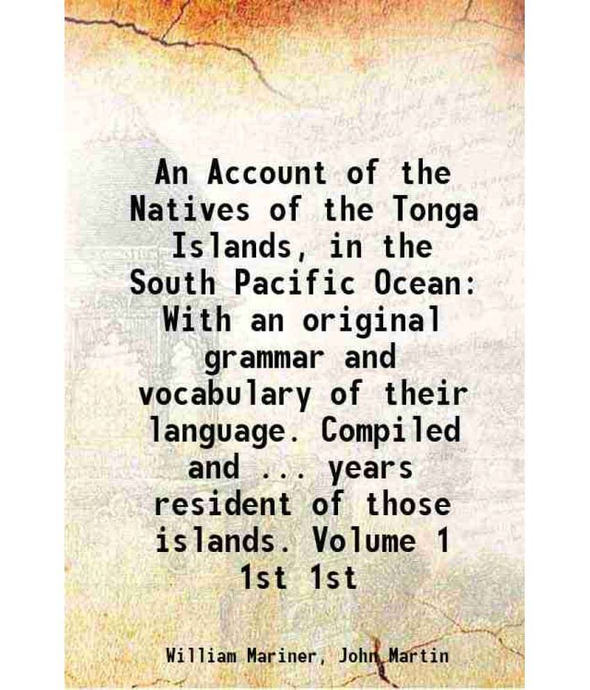 An Account Of The Natives Of The Tonga Islands, In The South Pacific Ocean With An Original Grammar And Vocabulary Of Vol. 1st.. An Account Of The Natives Of The Tonga Islands, In The South Pacific Ocean With An Original Grammar And Vocabulary Of Vol. 1st..