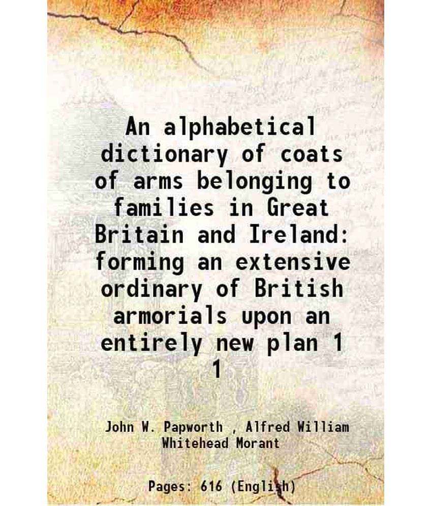 An Alphabetical Dictionary Of Coats Of Arms Belonging To Families In Great Britain And Ireland Forming An Extensive Ordi Vol. 1.. An Alphabetical Dictionary Of Coats Of Arms Belonging To Families In Great Britain And Ireland Forming An Extensive Ordi Vol. 1..