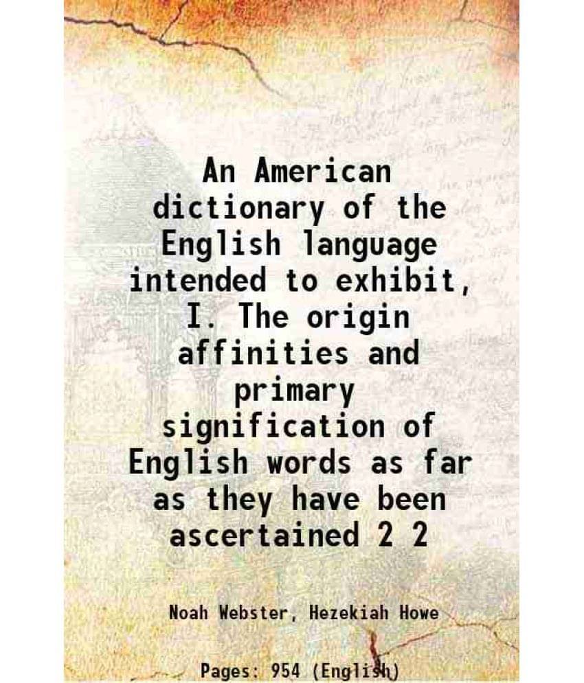 An American Dictionary Of The English Language Intended To Exhibit, I. The Origin Affinities And Primary Signification O Vol. 2.. An American Dictionary Of The English Language Intended To Exhibit, I. The Origin Affinities And Primary Signification O Vol. 2..